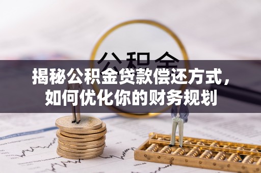 正蓝旗揭秘公积金贷款偿还方式，如何优化你的财务规划