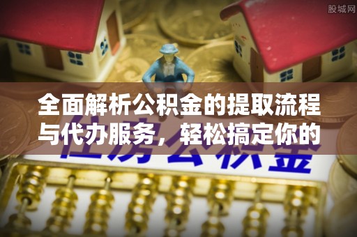 正蓝旗全面解析公积金的提取流程与代办服务，轻松搞定你的公积金咨询代办提取