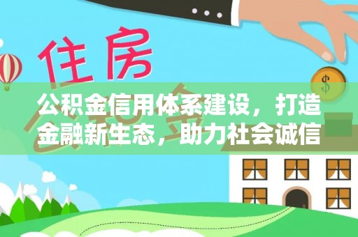 正蓝旗公积金信用体系建设，打造金融新生态，助力社会诚信发展