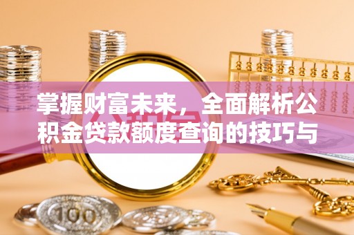 正蓝旗掌握财富未来，全面解析公积金贷款额度查询的技巧与策略