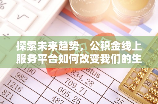 正蓝旗探索未来趋势，公积金线上服务平台如何改变我们的生活