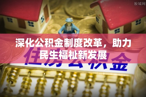 正蓝旗深化公积金制度改革，助力民生福祉新发展