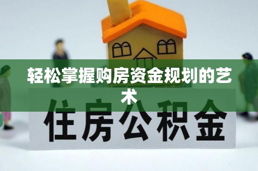 正蓝旗轻松掌握购房资金规划的艺术