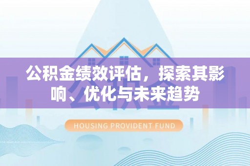 正蓝旗公积金绩效评估，探索其影响、优化与未来趋势