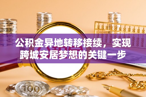 正蓝旗公积金异地转移接续，实现跨城安居梦想的关键一步