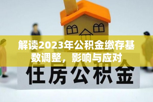 正蓝旗解读2023年公积金缴存基数调整，影响与应对