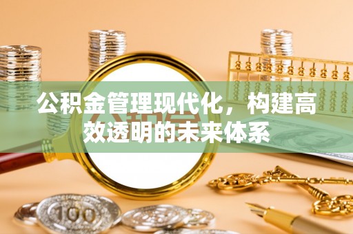 正蓝旗公积金管理现代化，构建高效透明的未来体系