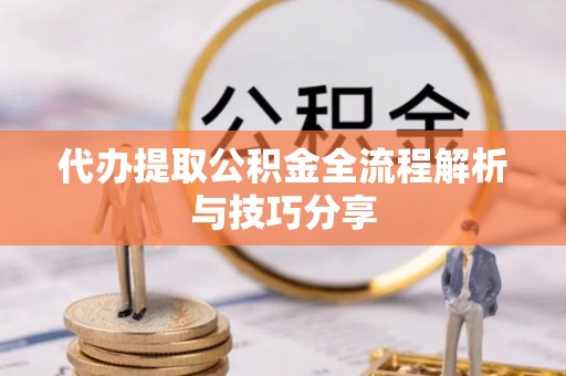 正蓝旗代办提取公积金全流程解析与技巧分享