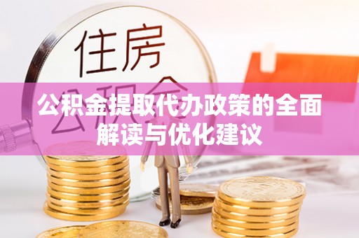 正蓝旗公积金提取代办政策的全面解读与优化建议