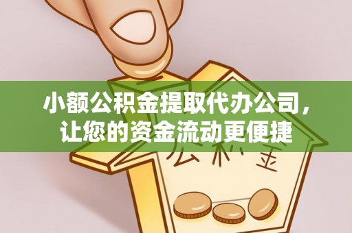 正蓝旗小额公积金提取代办公司，让您的资金流动更便捷