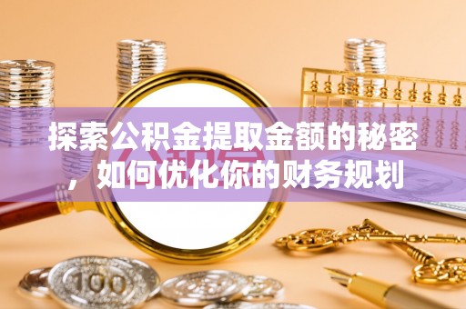 正蓝旗探索公积金提取金额的秘密，如何优化你的财务规划