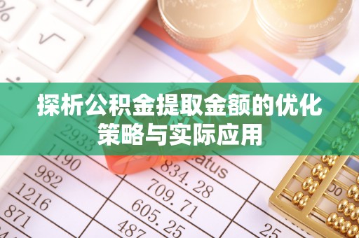 正蓝旗探析公积金提取金额的优化策略与实际应用