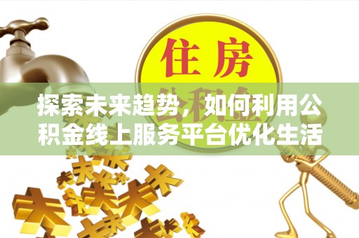正蓝旗探索未来趋势，如何利用公积金线上服务平台优化生活
