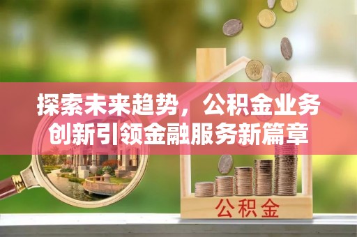 正蓝旗探索未来趋势，公积金业务创新引领金融服务新篇章