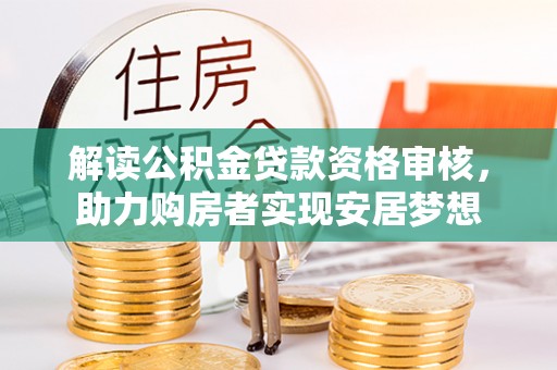 正蓝旗解读公积金贷款资格审核，助力购房者实现安居梦想
