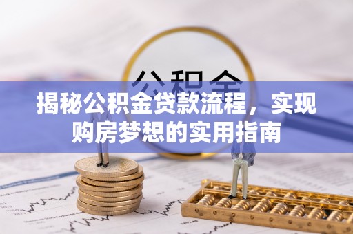 正蓝旗揭秘公积金贷款流程，实现购房梦想的实用指南
