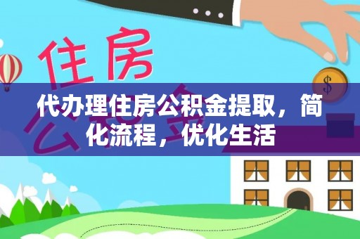 正蓝旗代办理住房公积金提取，简化流程，优化生活