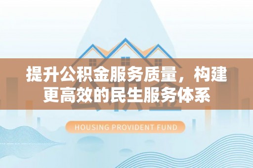正蓝旗提升公积金服务质量，构建更高效的民生服务体系