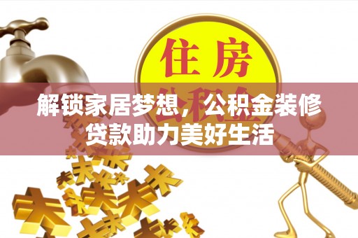 正蓝旗解锁家居梦想，公积金装修贷款助力美好生活
