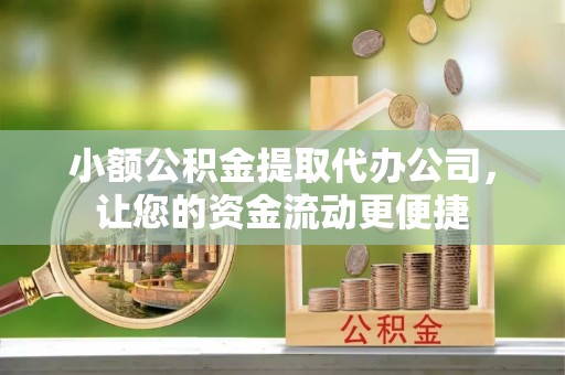 正蓝旗小额公积金提取代办公司，让您的资金流动更便捷