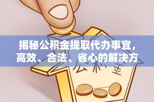 正蓝旗揭秘公积金提取代办事宜，高效、合法、省心的解决方案