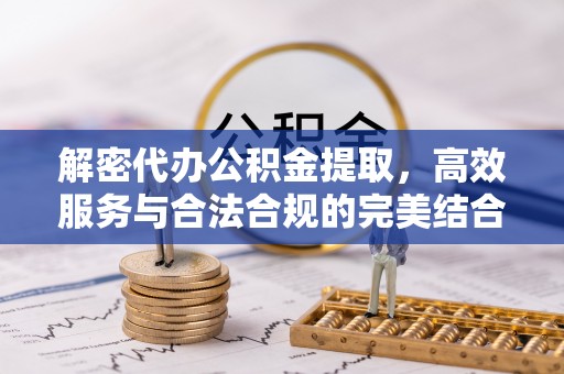 正蓝旗解密代办公积金提取，高效服务与合法合规的完美结合