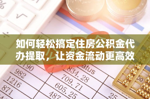 正蓝旗如何轻松搞定住房公积金代办提取，让资金流动更高效