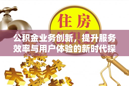 正蓝旗公积金业务创新，提升服务效率与用户体验的新时代探索