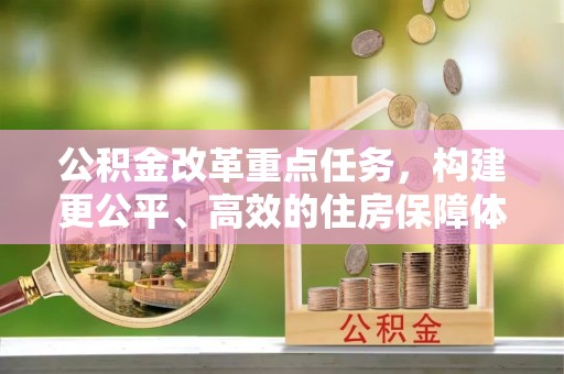 正蓝旗公积金改革重点任务，构建更公平、高效的住房保障体系