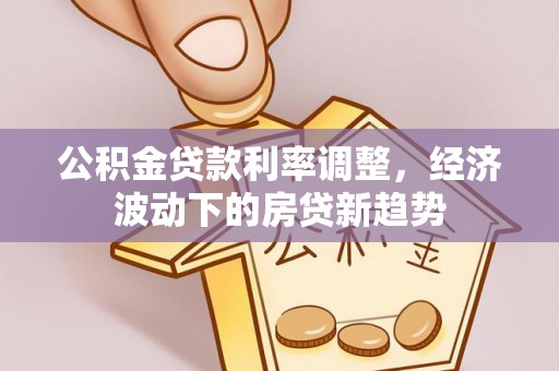 正蓝旗公积金贷款利率调整，经济波动下的房贷新趋势