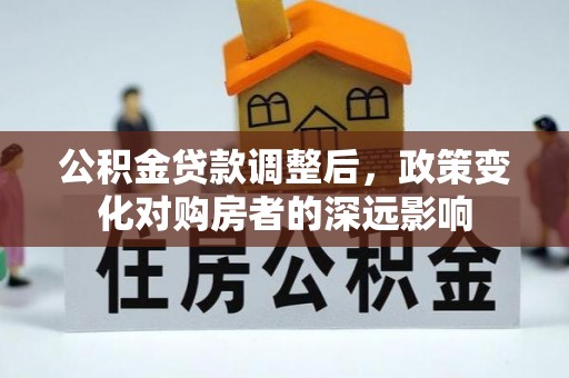 正蓝旗公积金贷款调整后，政策变化对购房者的深远影响