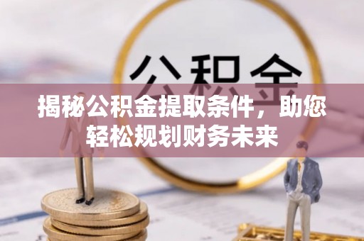 正蓝旗揭秘公积金提取条件，助您轻松规划财务未来