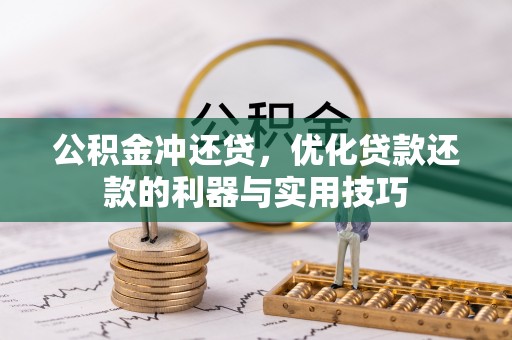正蓝旗公积金冲还贷，优化贷款还款的利器与实用技巧