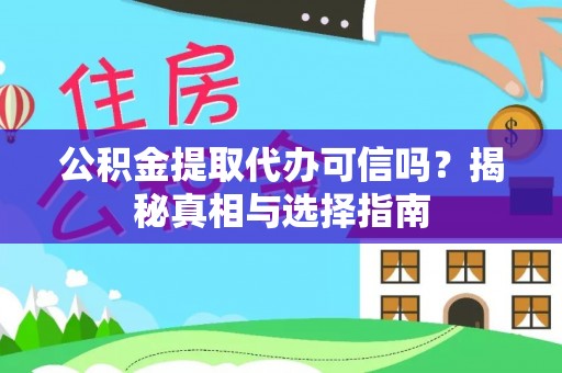 正蓝旗公积金提取代办可信吗？揭秘真相与选择指南