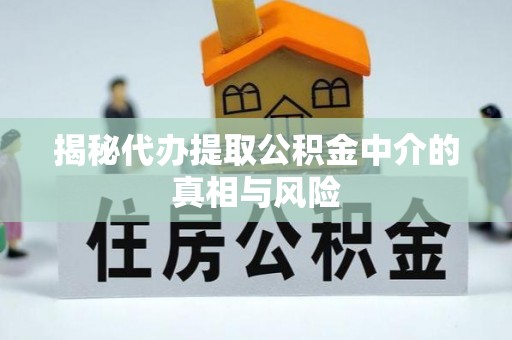正蓝旗揭秘代办提取公积金中介的真相与风险