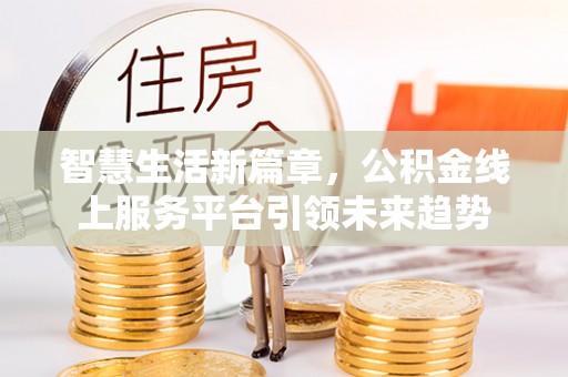 正蓝旗智慧生活新篇章，公积金线上服务平台引领未来趋势