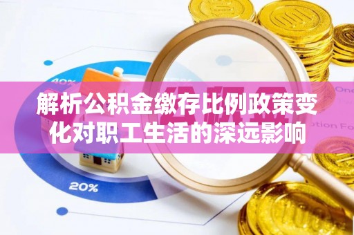 正蓝旗解析公积金缴存比例政策变化对职工生活的深远影响