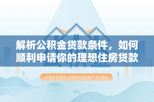 正蓝旗解析公积金贷款条件，如何顺利申请你的理想住房贷款