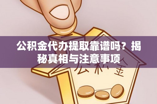 正蓝旗公积金代办提取靠谱吗？揭秘真相与注意事项
