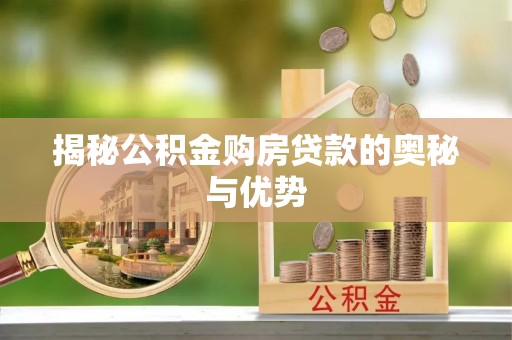 正蓝旗揭秘公积金购房贷款的奥秘与优势