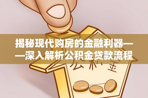 正蓝旗揭秘现代购房的金融利器——深入解析公积金贷款流程