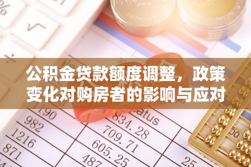 正蓝旗公积金贷款额度调整，政策变化对购房者的影响与应对策略