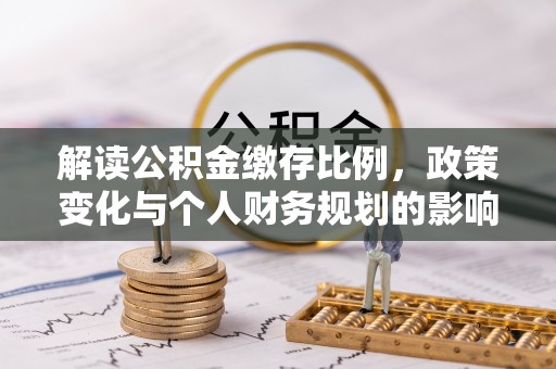 正蓝旗解读公积金缴存比例，政策变化与个人财务规划的影响