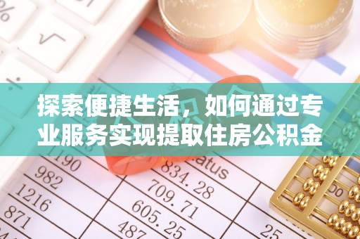 正蓝旗探索便捷生活，如何通过专业服务实现提取住房公积金代办