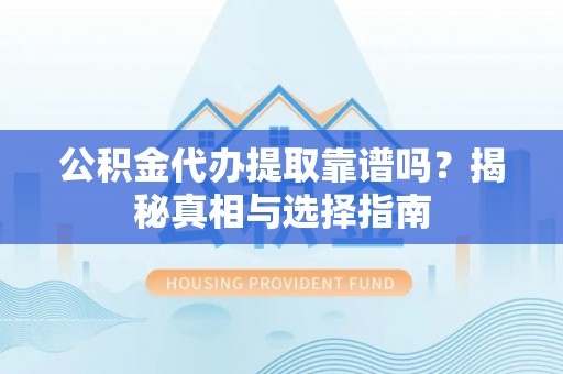 正蓝旗公积金代办提取靠谱吗？揭秘真相与选择指南