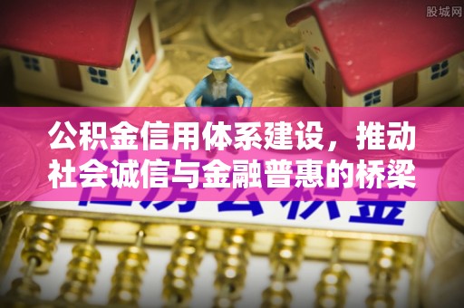 正蓝旗公积金信用体系建设，推动社会诚信与金融普惠的桥梁