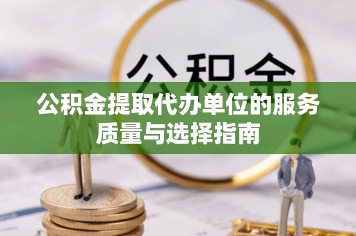 正蓝旗公积金提取代办单位的服务质量与选择指南