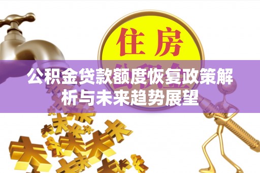 正蓝旗公积金贷款额度恢复政策解析与未来趋势展望