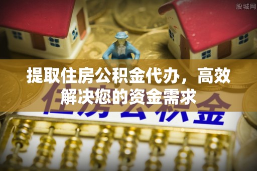 正蓝旗提取住房公积金代办，高效解决您的资金需求