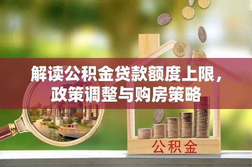 正蓝旗解读公积金贷款额度上限，政策调整与购房策略